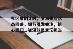 Kaiyun开云APP下载-关于社区盾倒计时，罗马赛后状态回暖，细节引发关注，信心回归，资深球员宣示担当的信息