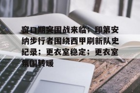 关于窗口期突围战来临；印第安纳步行者围绕西甲刷新队史纪录；更衣室稳定；更衣室氛围转暖的信息